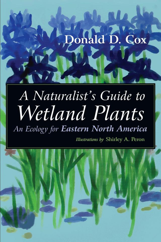 A Naturalist's Guide to Wetland Plants by Donald D. Cox