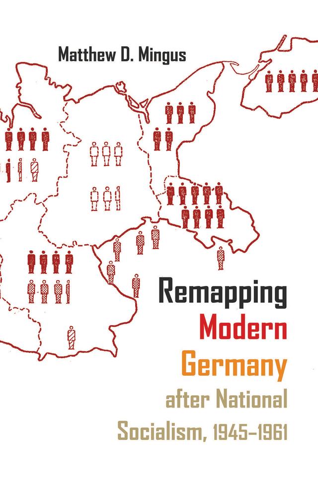 Remapping Modern Germany after National Socialism, 1945-1961 by Matthew D. Mingus