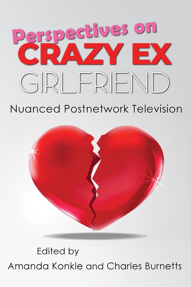 Perspectives on Crazy Ex-Girlfriend by Amanda Konkle, Bibi Burger, Caitlin Ray, Carel van Rooyen, Charles Burnetts, Chelsea McCracken, Christi Cook, Christine Prevas, David Scott Diffrient, Hazel Mackenzie, Kathleen W. Taylor Kollman, Lauren Boumaroun, Margaret Tally, Marija Laugalyte, Stephanie Salerno, William Stevenson
