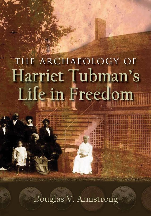 The Archaeology of Harriet Tubman's Life in Freedom by Douglas V. Armstrong