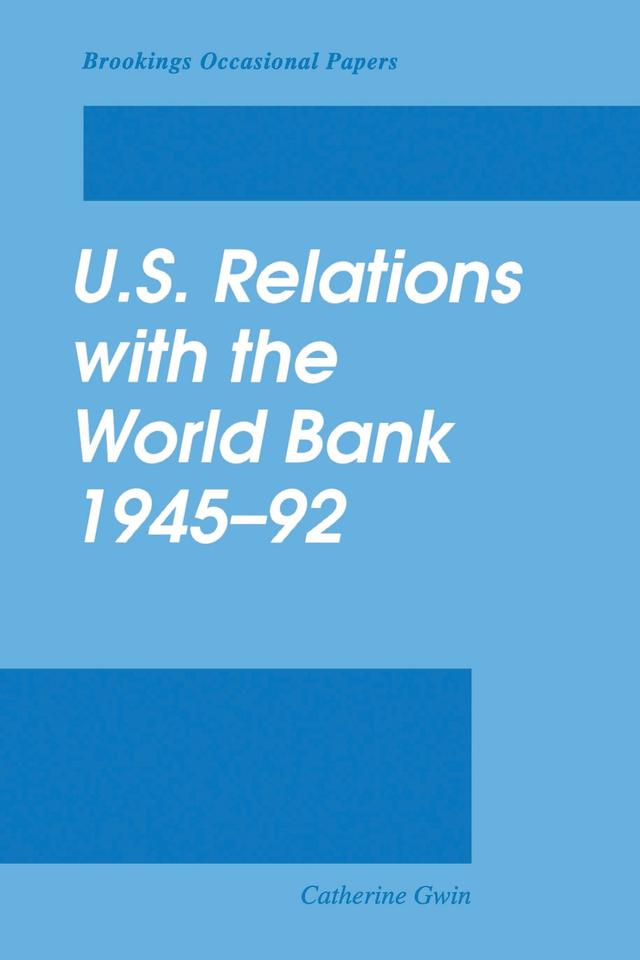 U.S. Relations with the World Bank, 1945-92 by Catherine Gwin