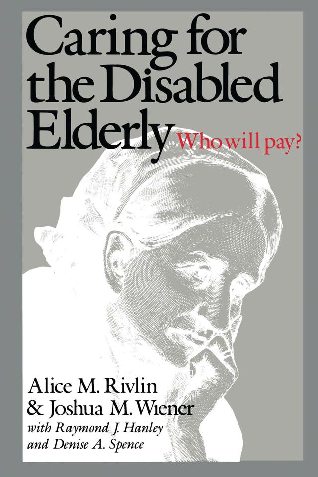Caring for the Disabled Elderly by Alice M. Rivlin, Denise A. Spence, Joshua M. Wiener, Raymond J. Hanley