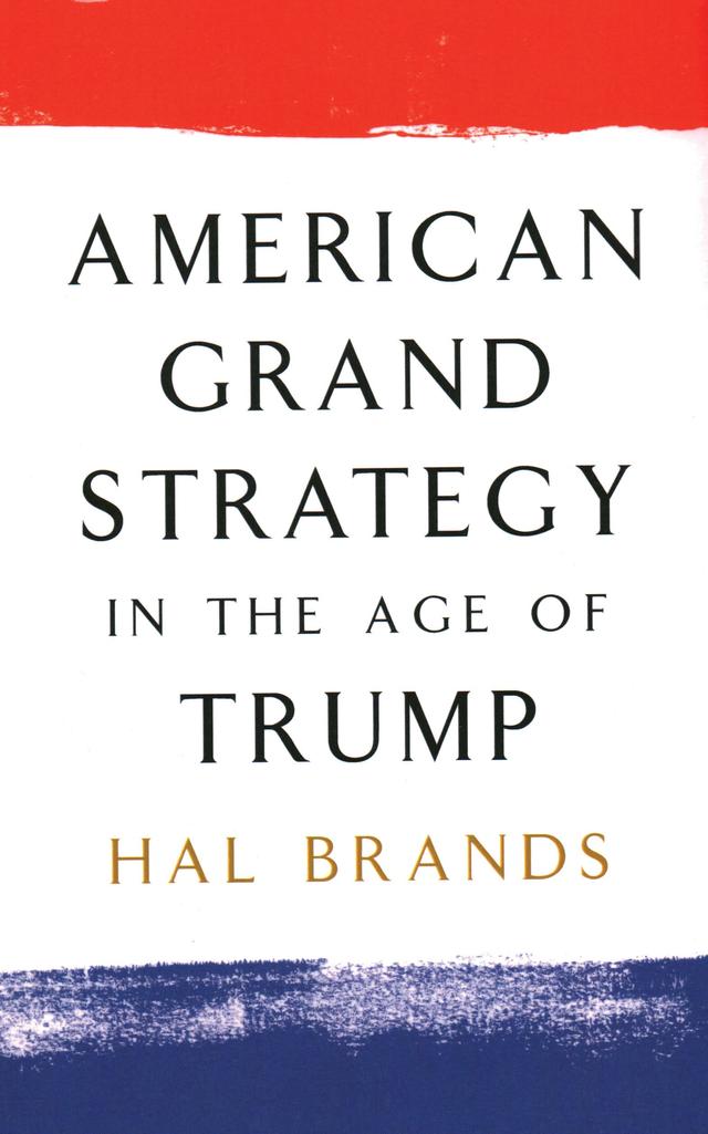 American Grand Strategy in the Age of Trump by Hal Brands