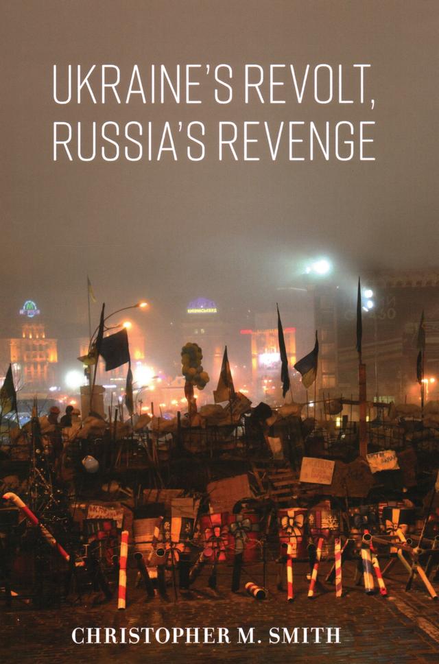 Ukraine's Revolt, Russia's Revenge by Christopher M. Smith