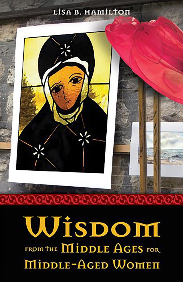 Wisdom from the Middle Ages for Middle-Aged Women by Lisa Belcher Hamilton