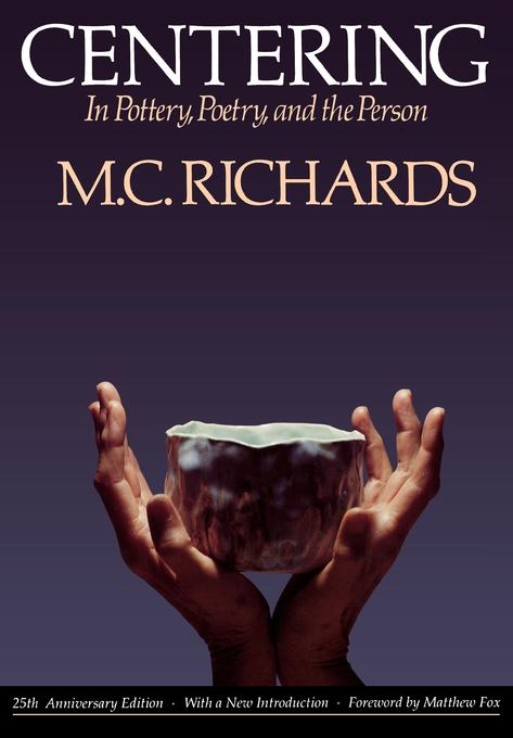 Centering in Pottery, Poetry, and the Person by Mary Caroline Richards