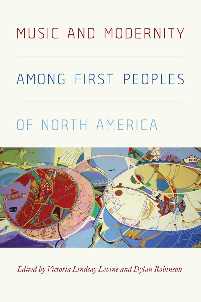 Music and Modernity among First Peoples of North America by Dylan Robinson, Victoria Lindsay Levine