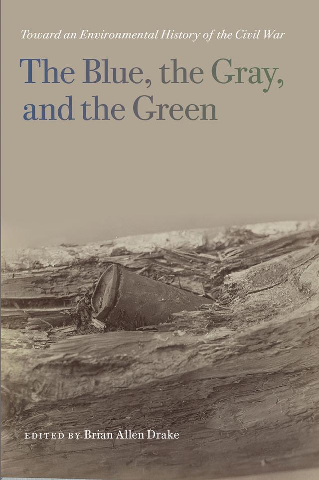 The Blue, the Gray, and the Green by Aaron Sachs, Brian Allen Drake, Drew A. Swanson, John C. Inscoe, Kathryn "KT" J. Shively, Kenneth W. Noe, Lisa M. Brady, Mart A. Stewart, Megan Kate Nelson, Paul S. Sutter, Timothy Johnson, Timothy Silver