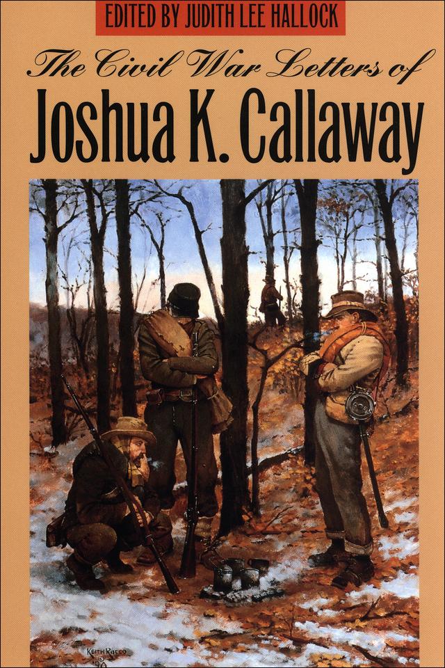 The Civil War Letters of Joshua K. Callaway by Joshua K. Callaway, Judith Lee Hallock