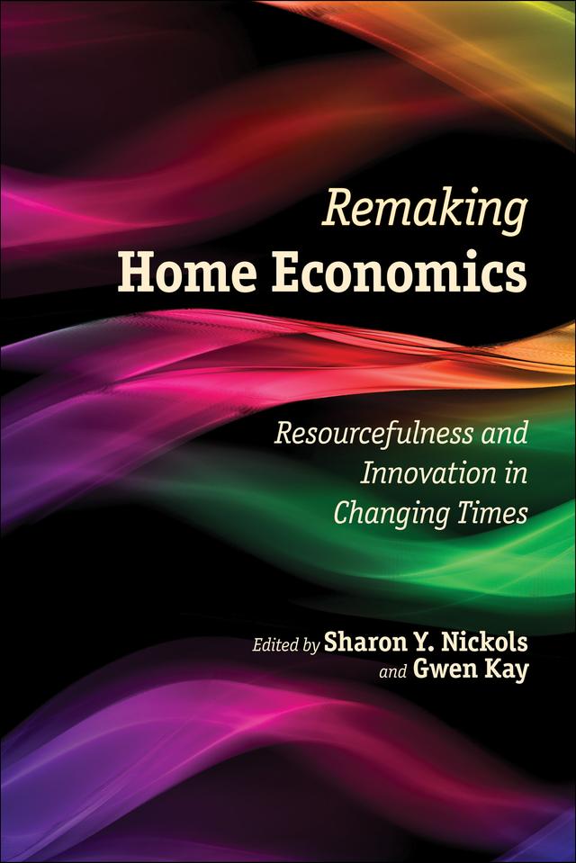 Remaking Home Economics by Billie J. Collier, Caroline E. Crocoll, Elizabeth L. Andress, Emma M. Laing, Gwen Kay, Jane Schuchardt, Jorge H. Atiles, Linda Przybyszewski, Margarete Ordon, Peggy S. Meszaros, Penny A. Ralston, Rachel Louise Moran, Richard D. Lewis, Rima D. Apple, Sharon Y. Nickols, Stephanie M. Foss, Susan F. Clark, Virginia Moxley