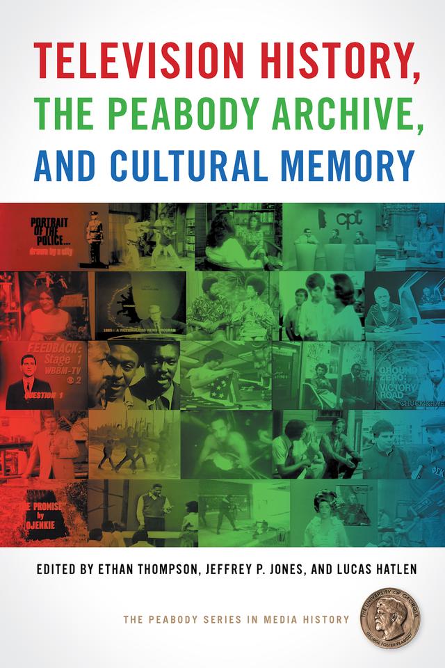 Television History, the Peabody Archive, and Cultural Memory by Allison Perlman, Christine Becker, Deborah Jaramillo, Derek Kompare, Eric Hoyt, Ethan Thompson, Heather Hendershot, Herman Gray, Jeffrey P. Jones, Jonathan Gray, Lucas Hatlen, Lynn Spigel, Susan J. Douglas, Susan Murray