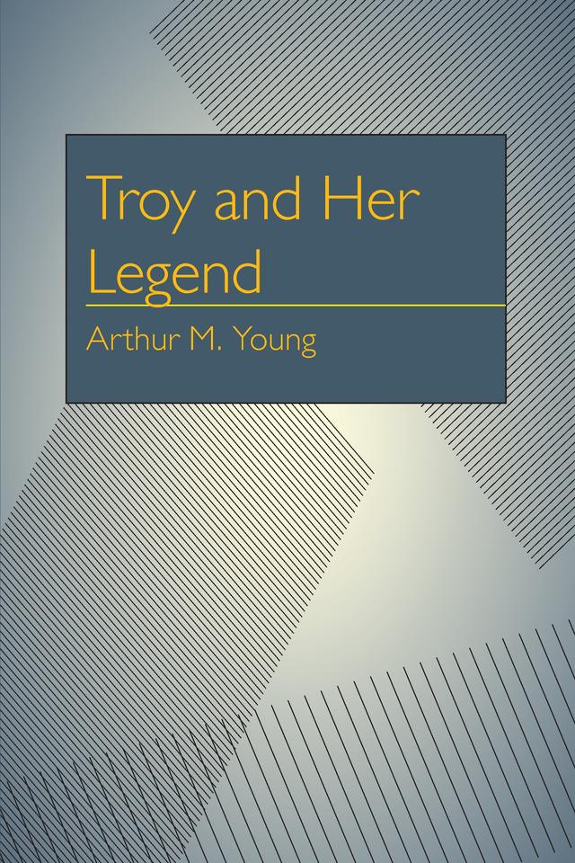 Troy and Her Legend by Arthur Milton Young