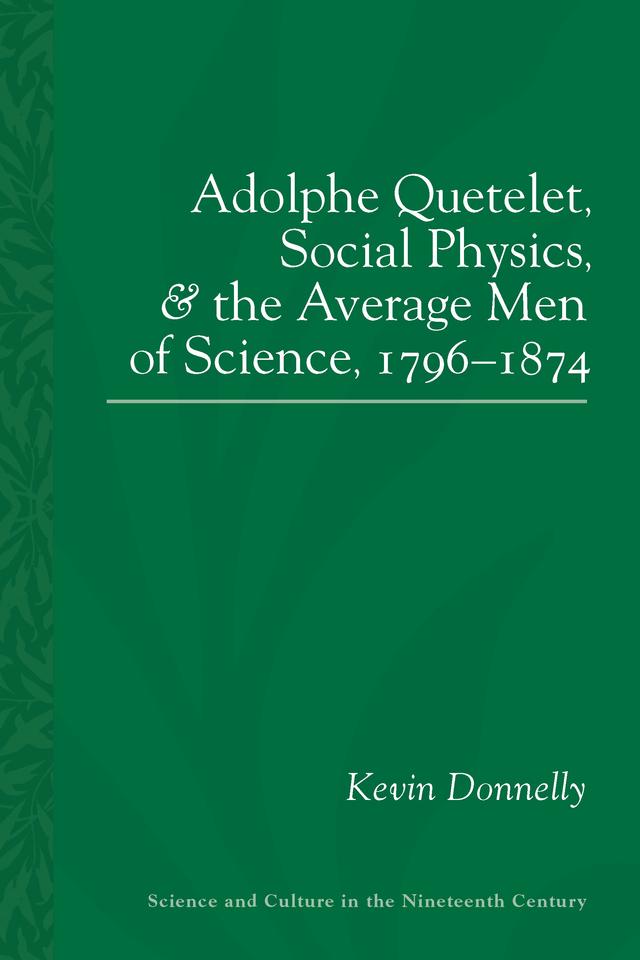 Adolphe Quetelet, Social Physics and the Average Men of Science, 1796-1874 by Kevin Padraic Donnelly