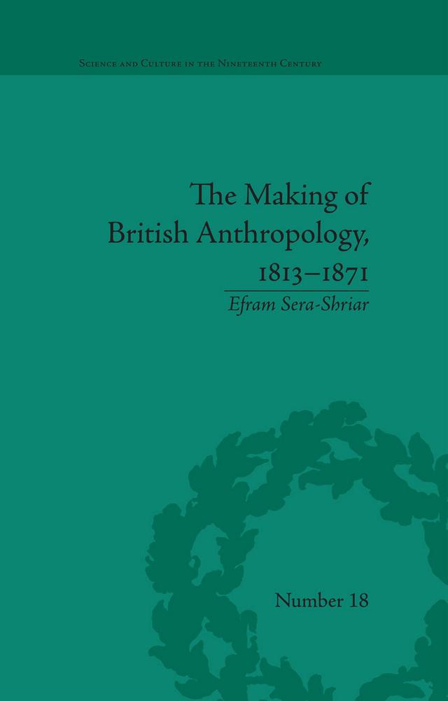 The Making of British Anthropology, 1813-1871 by Efram Sera-Shriar