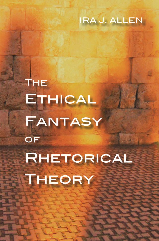The Ethical Fantasy of Rhetorical Theory by Ira Allen