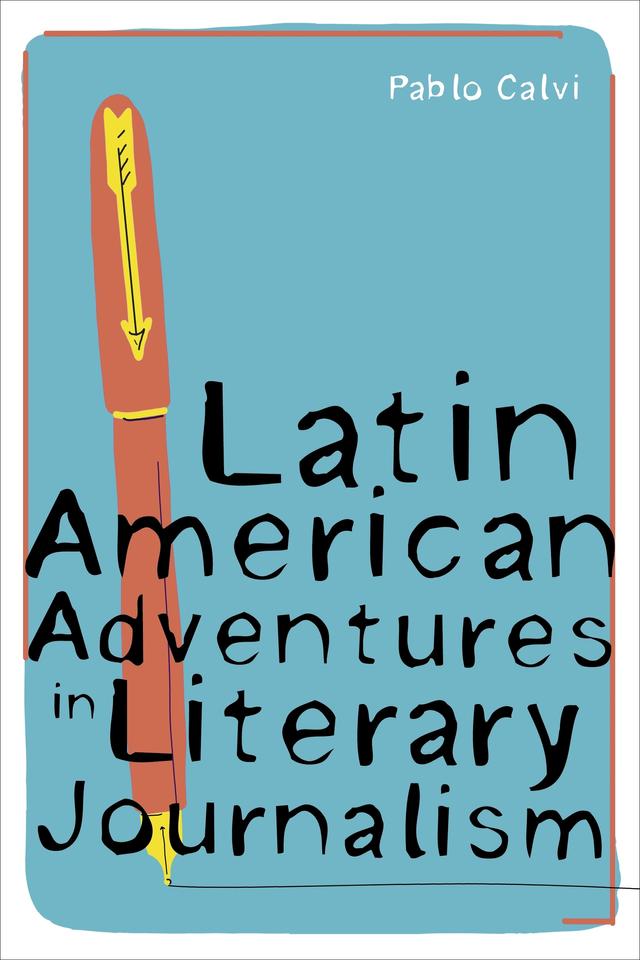 Latin American Adventures in Literary Journalism by Pablo Calvi
