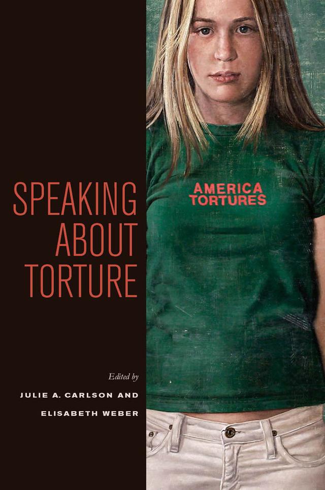 Speaking about Torture by Elisabeth Weber, Julie A. Carlson