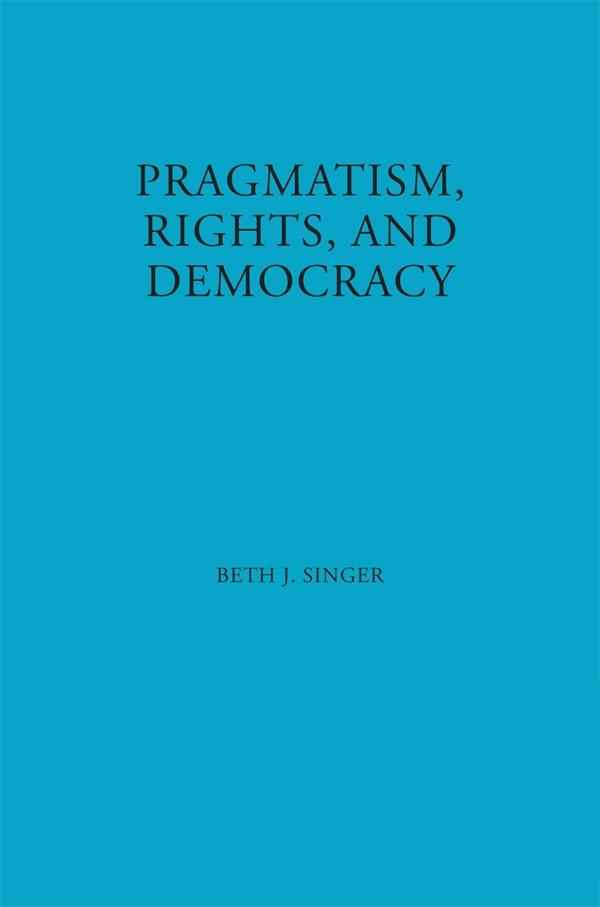 Pragmatism, Rights, and Democracy by Beth J. Singer