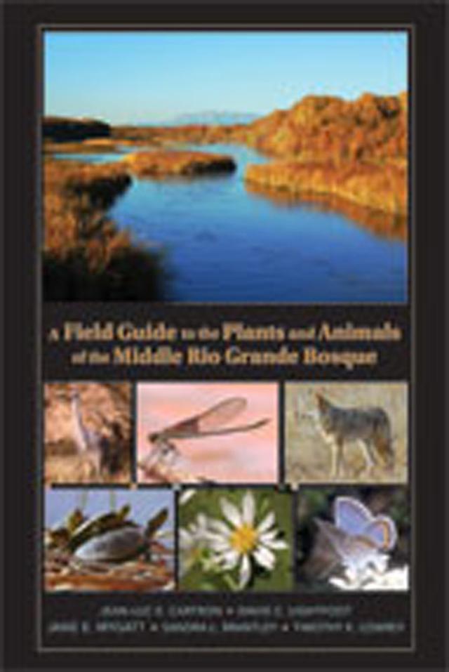 A Field Guide to the Plants and Animals of the Middle Rio Grande Bosque by Jane Mygatt, Jean-Luc E. Cartron, Timothy Lowrey
