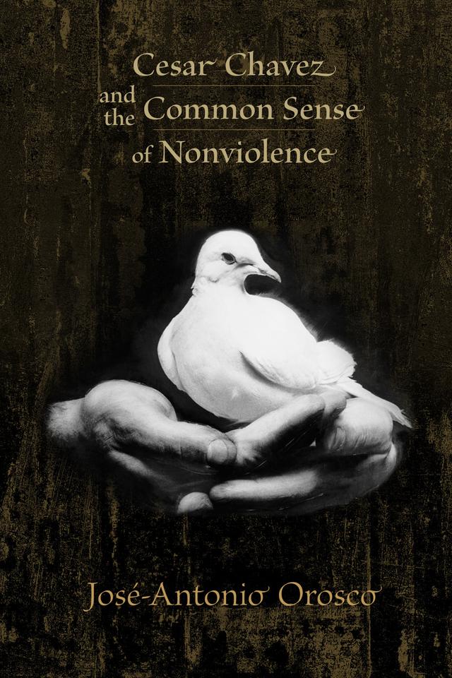 Cesar Chavez and the Common Sense of Nonviolence by José-Antonio Orosco