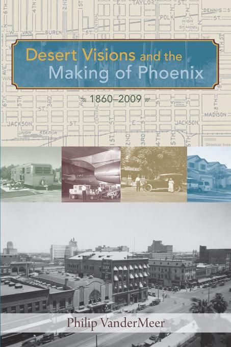 Desert Visions and the Making of Phoenix, 1860-2009