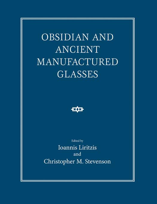Obsidian and Ancient Manufactured Glasses by Christopher M. Stevenson, Ioannis Liritzis
