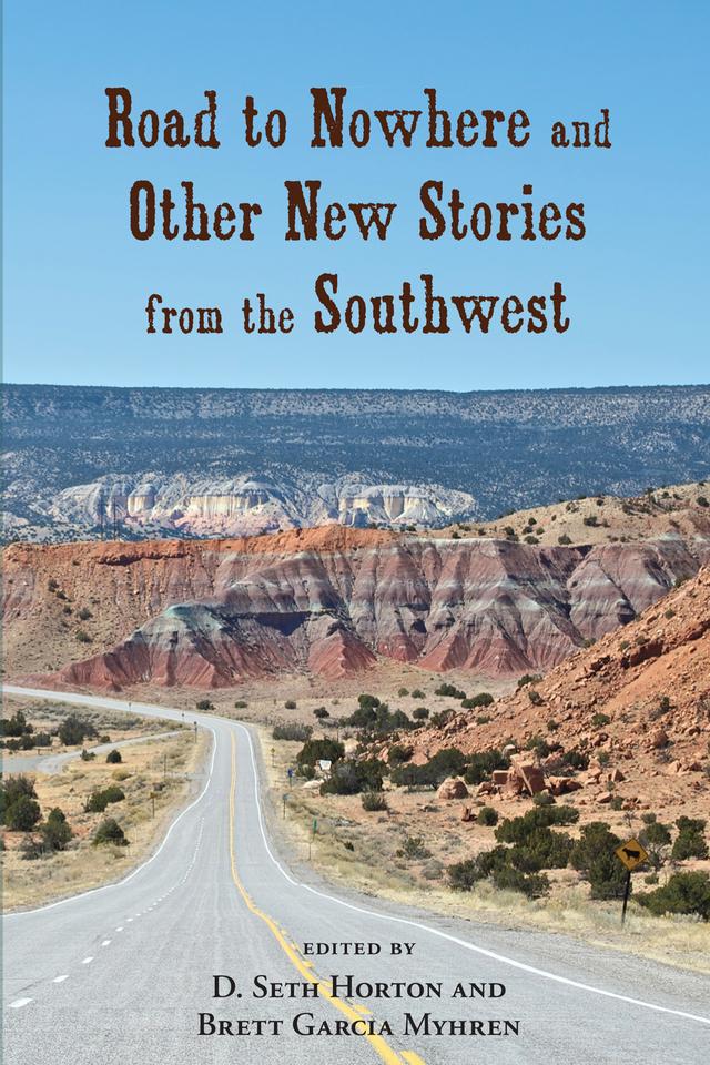 Road to Nowhere and Other New Stories from the Southwest by Brett Garcia Myhren, D. Seth Horton