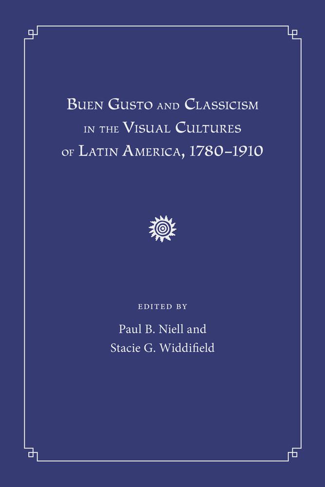 Buen Gusto and Classicism in the Visual Cultures of Latin America, 1780-1910