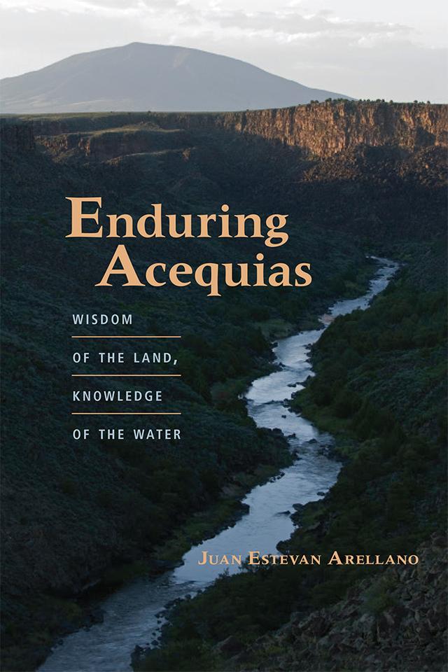 Enduring Acequias by Juan Estevan Arellano