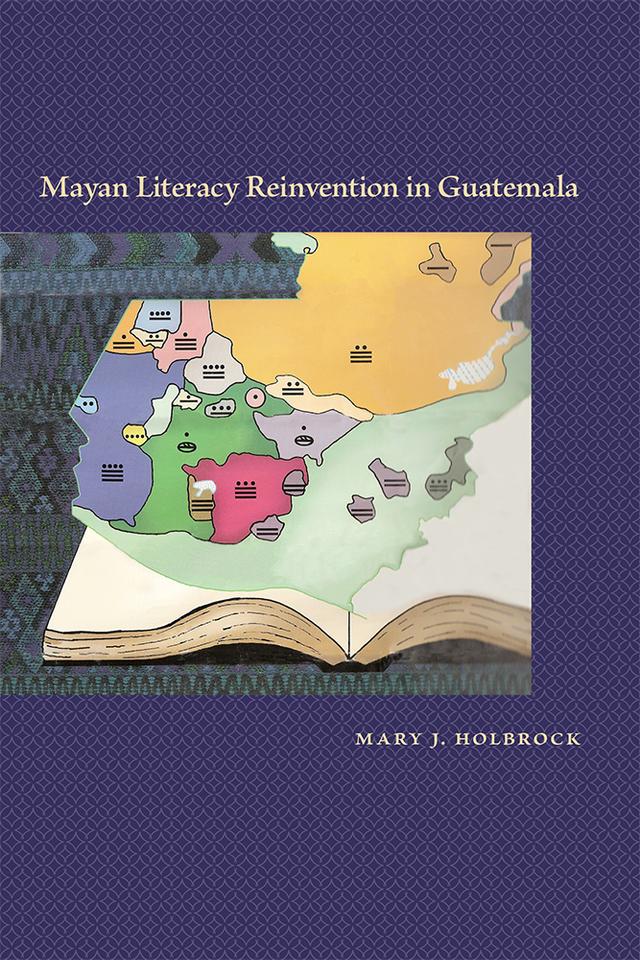Mayan Literacy Reinvention in Guatemala by Mary J. Holbrock