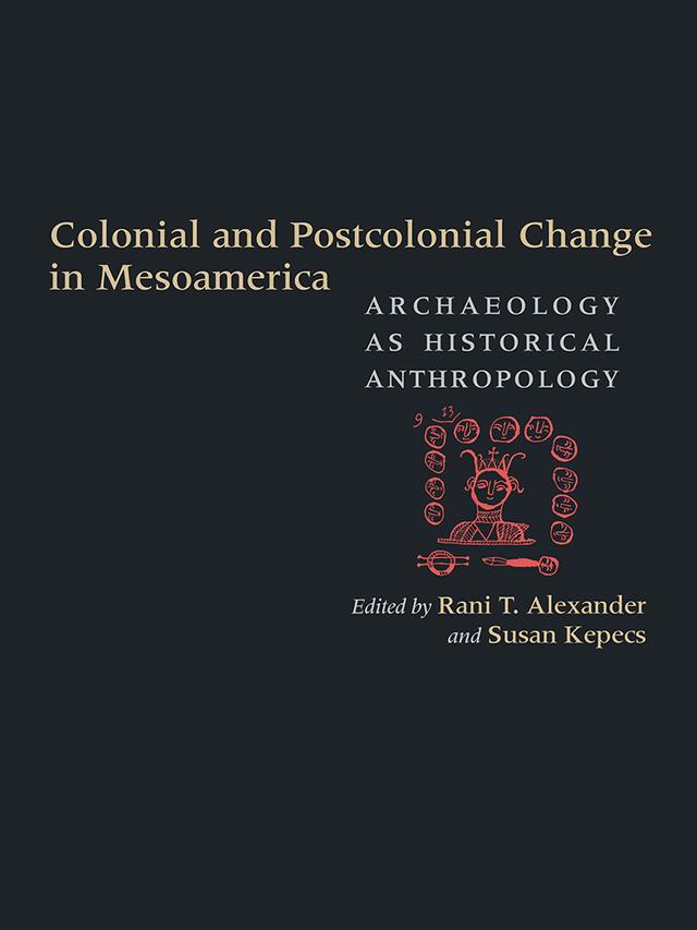Colonial and Postcolonial Change in Mesoamerica by Rani T. Alexander, Susan Kepecs