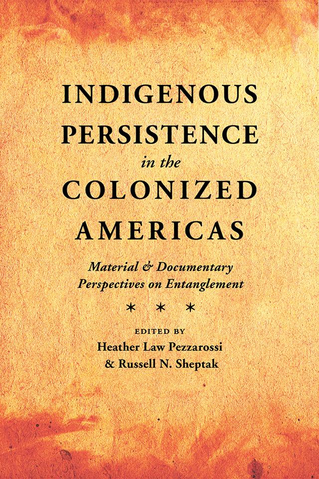 Indigenous Persistence in the Colonized Americas by Heather Law Pezzarossi, Russell N. Sheptak