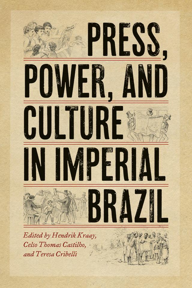 Press, Power, and Culture in Imperial Brazil by Celso Thomas Castilho, Hendrik Kraay, Teresa Cribelli