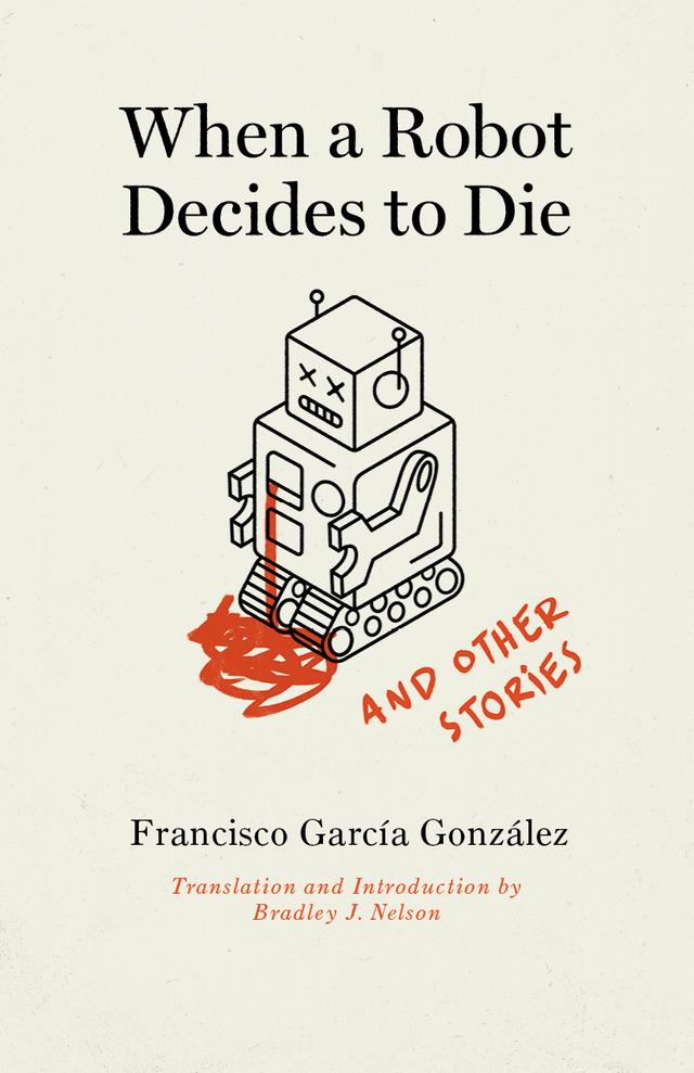 When a Robot Decides to Die and Other Stories by Bradley J. Nelson, Francisco García González