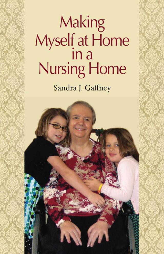 Making Myself at Home in a Nursing Home by Sandra J. Gaffney