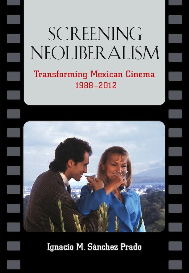Screening Neoliberalism by Ignacio M. Sánchez Prado