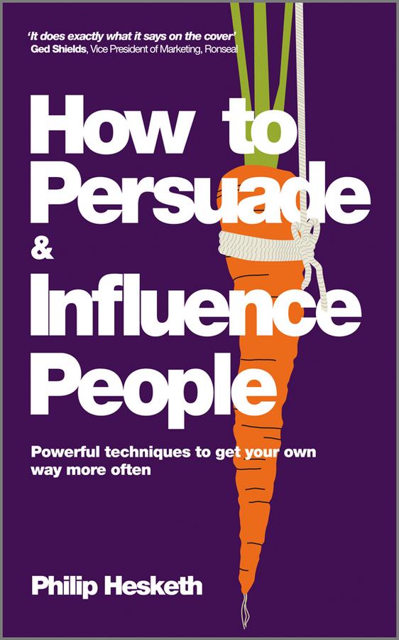 How to Persuade and Influence People by Philip Hesketh