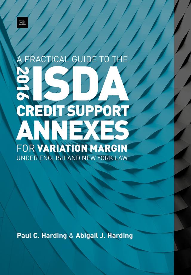 A Practical Guide to the 2016 ISDA Credit Support Annexes For Variation Margin under English and New York Law by Abigail Harding, Paul Harding
