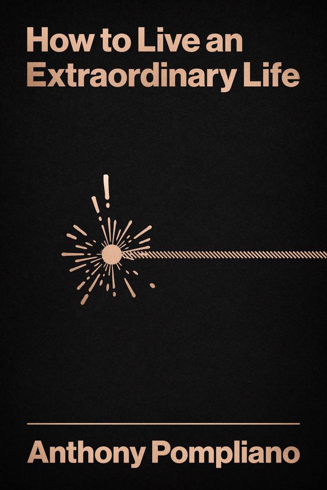 How to Live an Extraordinary Life by Anthony  Pompliano