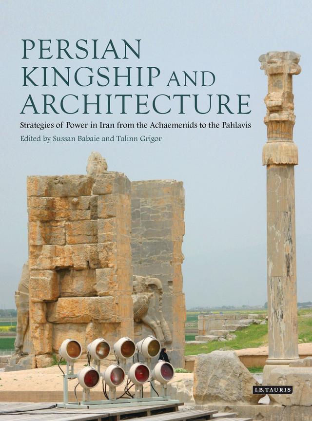 Persian Kingship and Architecture by Sussan Babaie, Talinn Grigor
