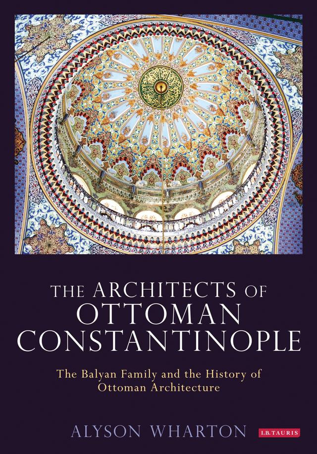 The Architects of Ottoman Constantinople by Alyson Wharton-Durgaryan