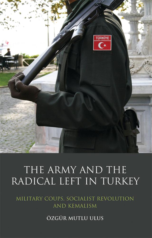 The Army and the Radical Left in Turkey by Özgür Mutlu Ulus
