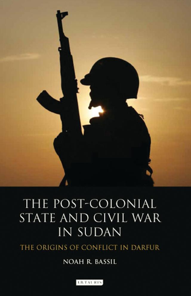 The Post-Colonial State and Civil War in Sudan by Noah R. Bassil