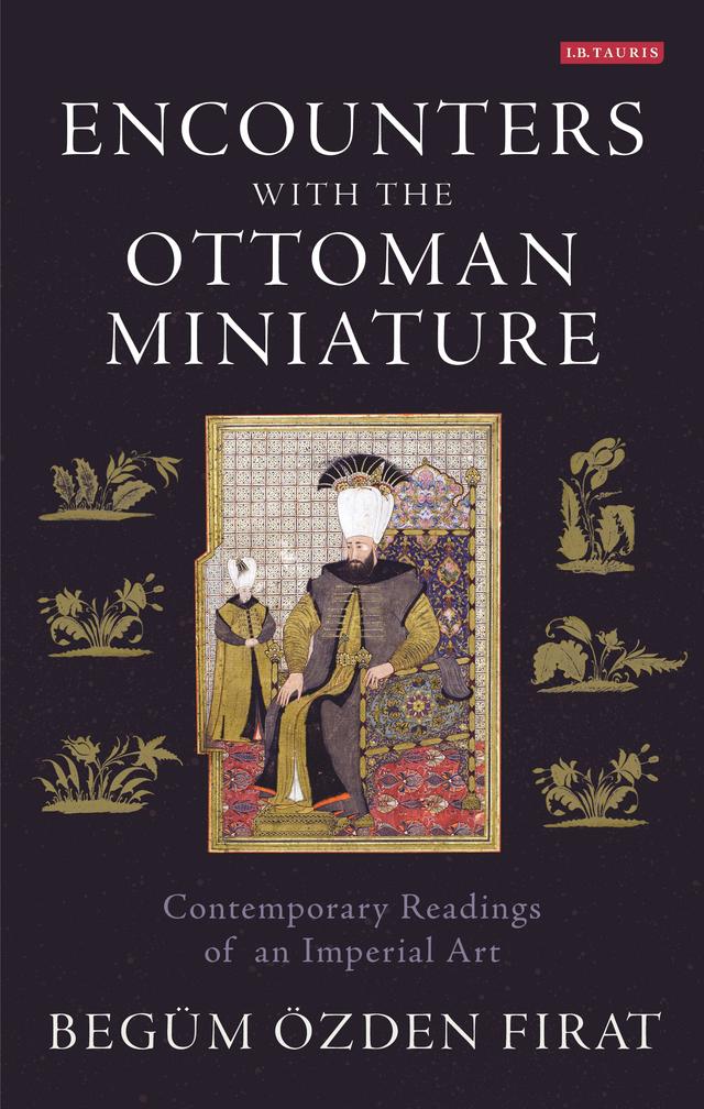 Encounters with the Ottoman Miniature by Begüm Özden Firat