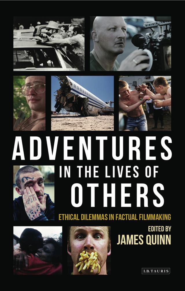Adventures in the Lives of Others: Ethical Dilemmas in Factual Filmmaking by James Quinn