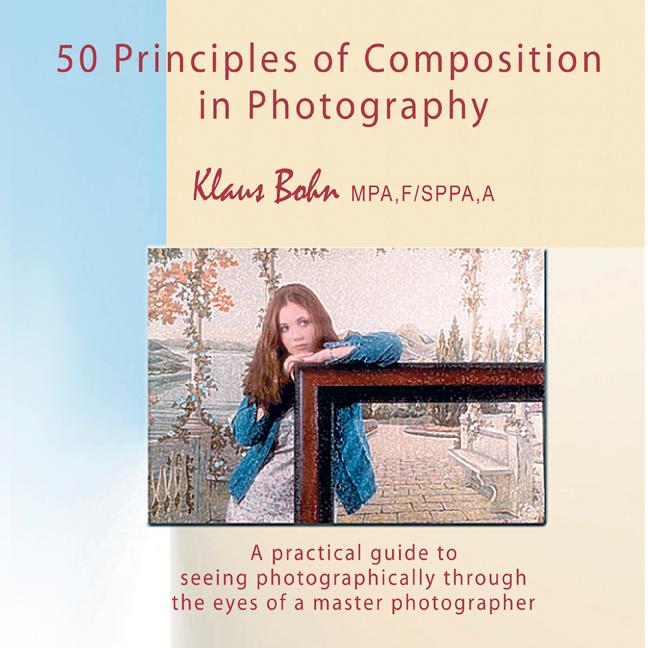 50 Principles of Composition in Photography: A Practical Guide to Seeing Photographically Through the Eyes of A Master Photographer