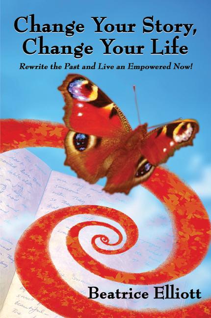 Change Your Story, Change Your Life: Rewrite the Past and Live an Empowered Now! by Beatrice Elliott