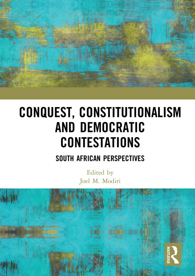 Conquest, Constitutionalism and Democratic Contestations by Joel M. Modiri