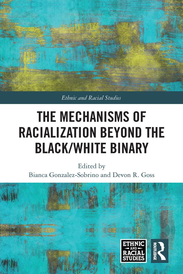The Mechanisms of Racialization Beyond the Black/White Binary by Bianca Gonzalez-Sobrino, Devon R. Goss