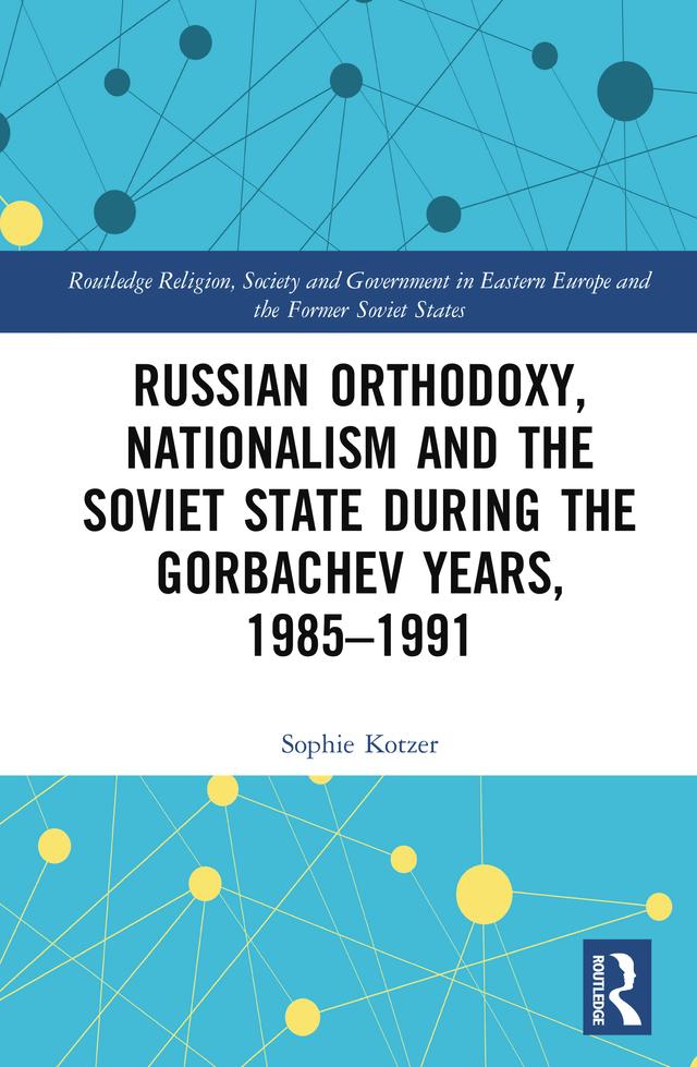 Russian Orthodoxy, Nationalism and the Soviet State during the Gorbachev Years, 1985-1991 by Sophie Kotzer